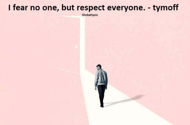 I fear no one, but respect everyone. - tymoff